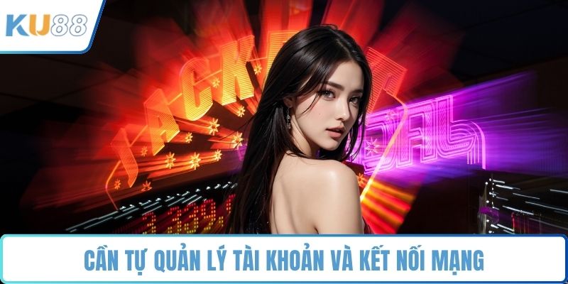Cần tự quản lý tài khoản và kết nối mạng