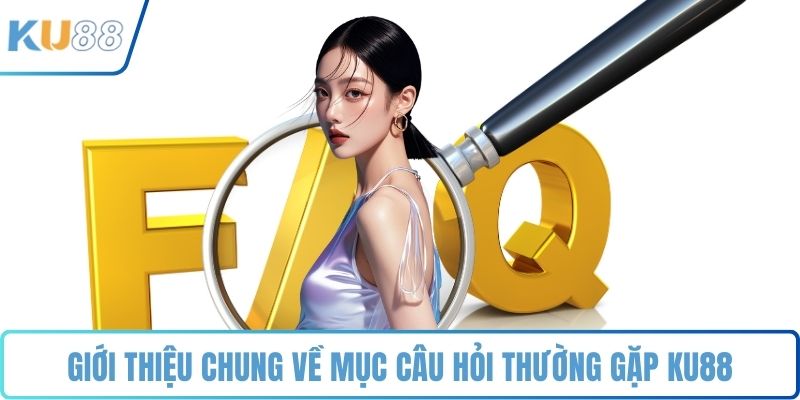 Giới thiệu chung về mục câu hỏi thường gặp KU88