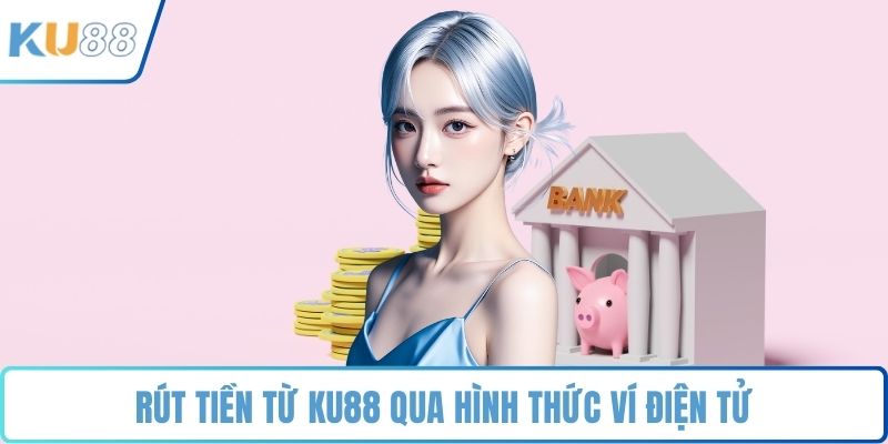 Rút tiền từ KU88 qua hình thức ví điện tử