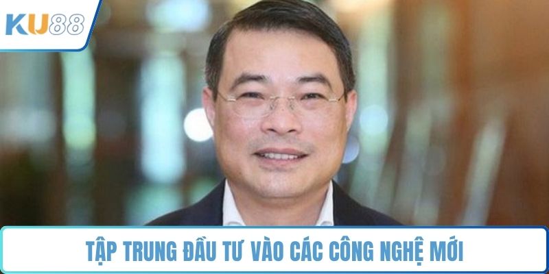 Tập trung đầu tư vào các công nghệ mới