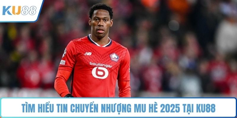 Tìm hiểu tin chuyển nhượng MU hè 2025 tại KU88